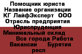 Помощник юриста › Название организации ­ КГ ЛайфЭксперт, ООО › Отрасль предприятия ­ Юриспруденция › Минимальный оклад ­ 45 000 - Все города Работа » Вакансии   . Бурятия респ.